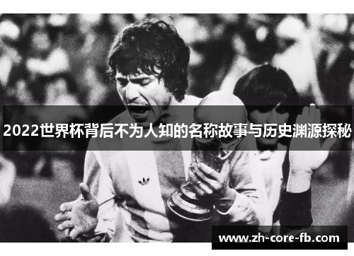 2022世界杯背后不为人知的名称故事与历史渊源探秘 2022世界杯背后不为人知的名称故事与历史渊源探秘