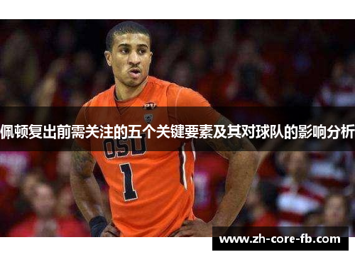 佩顿复出前需关注的五个关键要素及其对球队的影响分析
