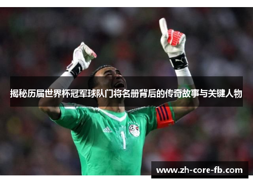 揭秘历届世界杯冠军球队门将名册背后的传奇故事与关键人物