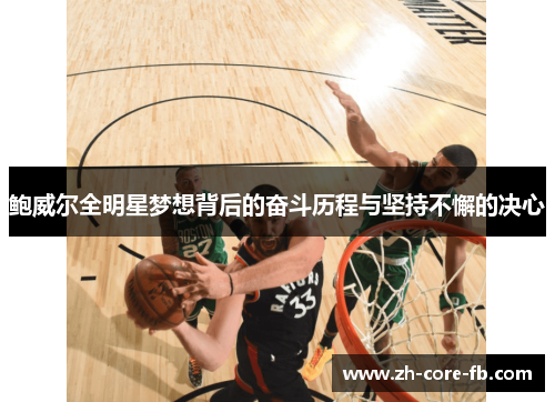 鲍威尔全明星梦想背后的奋斗历程与坚持不懈的决心 鲍威尔全明星梦想背后的奋斗历程与坚持不懈的决心