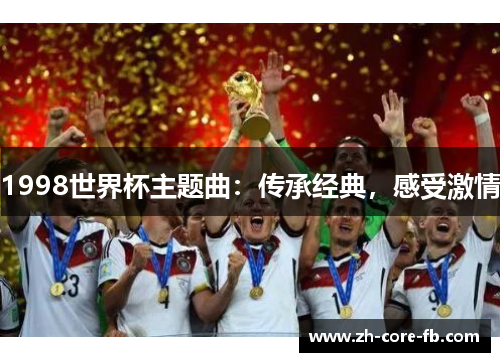 1998世界杯主题曲:传承经典,感受激情 1998世界杯主题曲:传承经典,感受激情