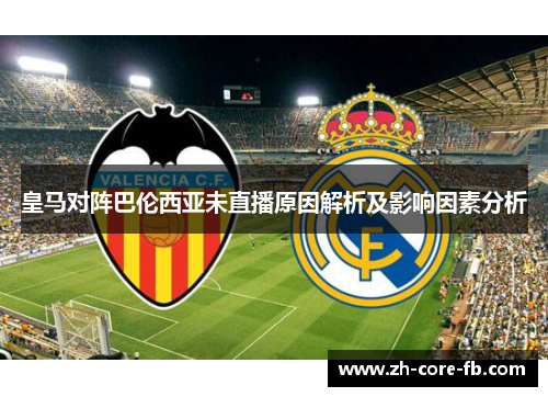 皇马对阵巴伦西亚未直播原因解析及影响因素分析
