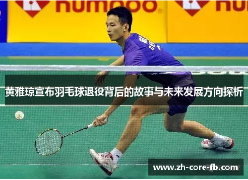 黄雅琼宣布羽毛球退役背后的故事与未来发展方向探析 黄雅琼宣布羽毛球退役背后的故事与未来发展方向探析