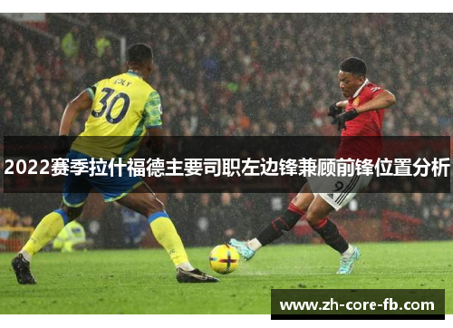 2022赛季拉什福德主要司职左边锋兼顾前锋位置分析 2022赛季拉什福德主要司职左边锋兼顾前锋位置分析