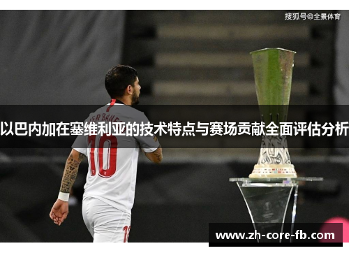 以巴内加在塞维利亚的技术特点与赛场贡献全面评估分析 以巴内加在塞维利亚的技术特点与赛场贡献全面评估分析