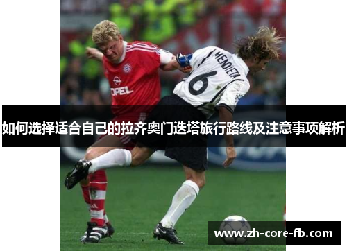 如何选择适合自己的拉齐奥门迭塔旅行路线及注意事项解析