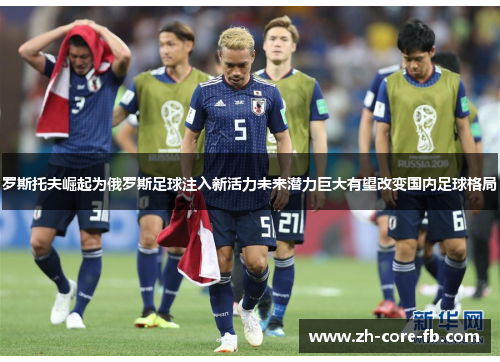 罗斯托夫崛起为俄罗斯足球注入新活力未来潜力巨大有望改变国内足球格局