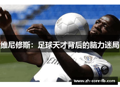 维尼修斯：足球天才背后的脑力迷局