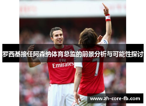 罗西基接任阿森纳体育总监的前景分析与可能性探讨 罗西基接任阿森纳体育总监的前景分析与可能性探讨