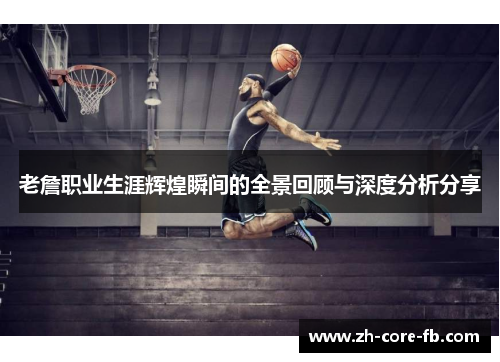老詹职业生涯辉煌瞬间的全景回顾与深度分析分享