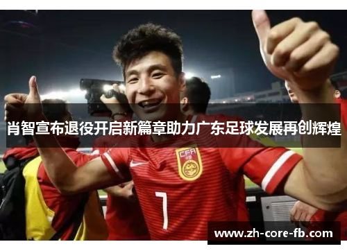 肖智宣布退役开启新篇章助力广东足球发展再创辉煌