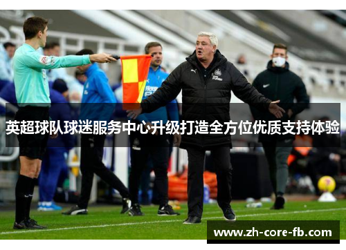 英超球队球迷服务中心升级打造全方位优质支持体验