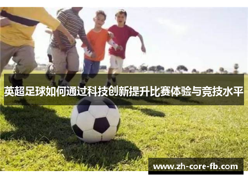 英超足球如何通过科技创新提升比赛体验与竞技水平