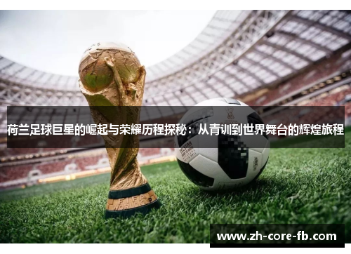 荷兰足球巨星的崛起与荣耀历程探秘：从青训到世界舞台的辉煌旅程