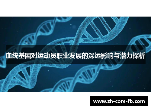 血统基因对运动员职业发展的深远影响与潜力探析