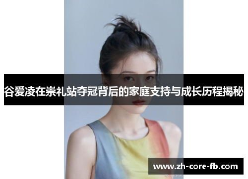 谷爱凌在崇礼站夺冠背后的家庭支持与成长历程揭秘