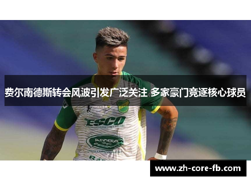 费尔南德斯转会风波引发广泛关注 多家豪门竞逐核心球员