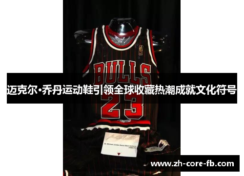 迈克尔·乔丹运动鞋引领全球收藏热潮成就文化符号 迈克尔·乔丹运动鞋引领全球收藏热潮成就文化符号
