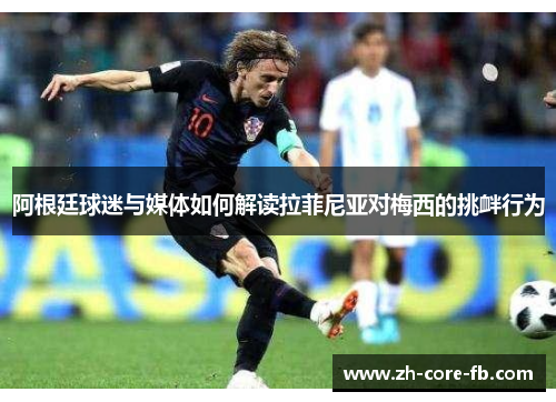 阿根廷球迷与媒体如何解读拉菲尼亚对梅西的挑衅行为 阿根廷球迷与媒体如何解读拉菲尼亚对梅西的挑衅行为