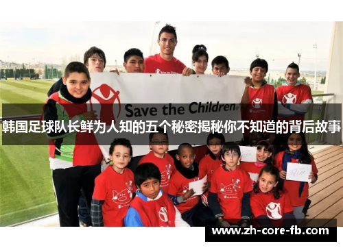 韩国足球队长鲜为人知的五个秘密揭秘你不知道的背后故事