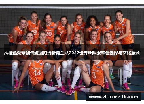 从橙色荣耀到传统回归浅析荷兰队2022世界杯队服颜色选择与文化意涵 从橙色荣耀到传统回归浅析荷兰队2022世界杯队服颜色选择与文化意涵