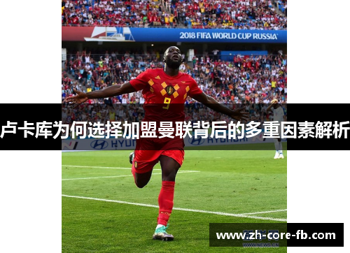 卢卡库为何选择加盟曼联背后的多重因素解析
