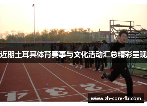 近期土耳其体育赛事与文化活动汇总精彩呈现 近期土耳其体育赛事与文化活动汇总精彩呈现