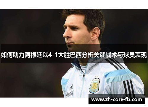 如何助力阿根廷以4-1大胜巴西分析关键战术与球员表现