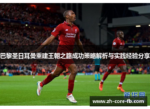 巴黎圣日耳曼重建王朝之路成功策略解析与实践经验分享 巴黎圣日耳曼重建王朝之路成功策略解析与实践经验分享