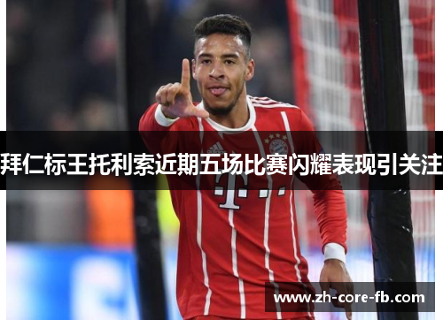 拜仁标王托利索近期五场比赛闪耀表现引关注 拜仁标王托利索近期五场比赛闪耀表现引关注