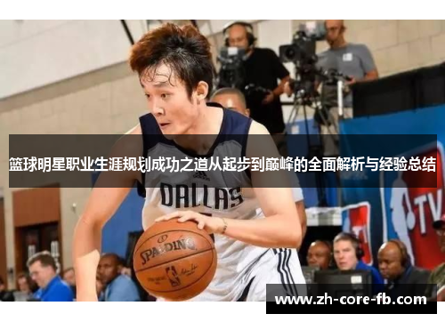 篮球明星职业生涯规划成功之道从起步到巅峰的全面解析与经验总结