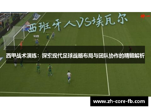 西甲战术演练：探索现代足球战略布局与团队协作的精髓解析
