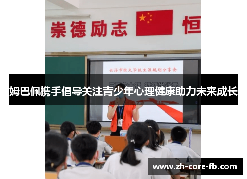 姆巴佩携手倡导关注青少年心理健康助力未来成长