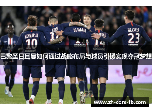 巴黎圣日耳曼如何通过战略布局与球员引援实现夺冠梦想