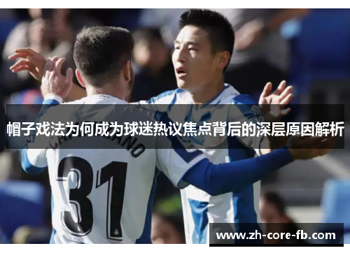 帽子戏法为何成为球迷热议焦点背后的深层原因解析