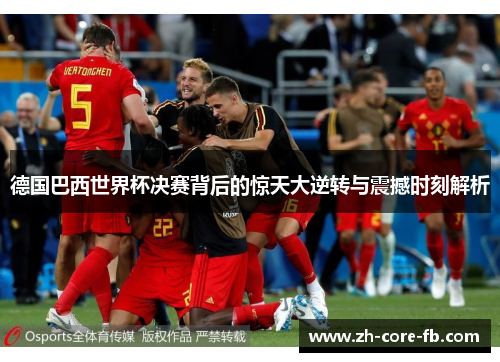 德国巴西世界杯决赛背后的惊天大逆转与震撼时刻解析