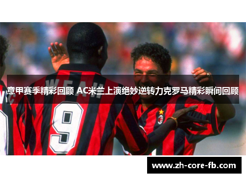 意甲赛季精彩回顾 AC米兰上演绝妙逆转力克罗马精彩瞬间回顾
