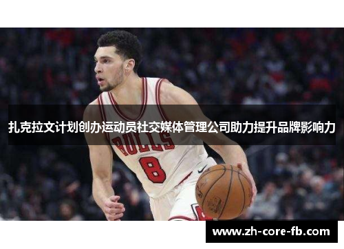 扎克拉文计划创办运动员社交媒体管理公司助力提升品牌影响力