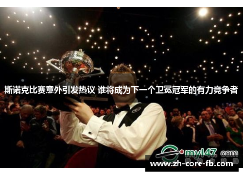 斯诺克比赛意外引发热议 谁将成为下一个卫冕冠军的有力竞争者