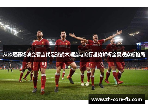 从欧冠赛场演变看当代足球战术潮流与流行趋势解析全景观察新格局