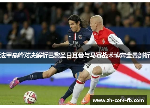 法甲巅峰对决解析巴黎圣日耳曼与马赛战术博弈全景剖析