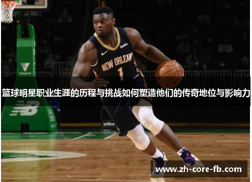 篮球明星职业生涯的历程与挑战如何塑造他们的传奇地位与影响力