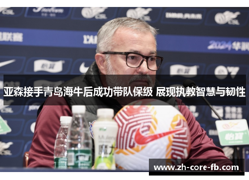 亚森接手青岛海牛后成功带队保级 展现执教智慧与韧性