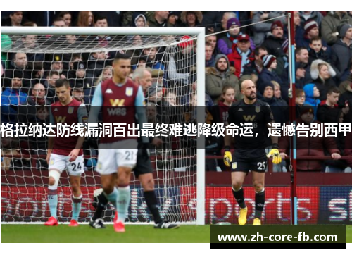 格拉纳达防线漏洞百出最终难逃降级命运，遗憾告别西甲
