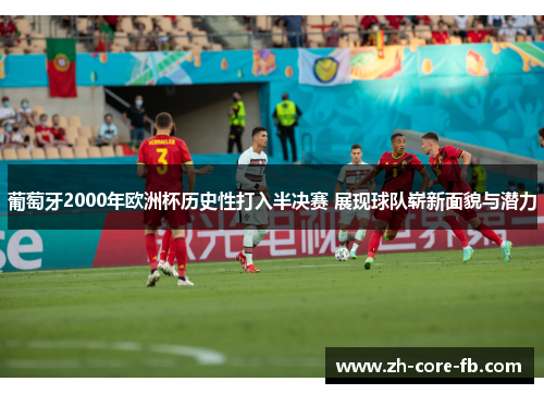 葡萄牙2000年欧洲杯历史性打入半决赛 展现球队崭新面貌与潜力