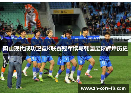 蔚山现代成功卫冕K联赛冠军续写韩国足球辉煌历史