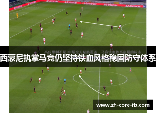 西蒙尼执掌马竞仍坚持铁血风格稳固防守体系