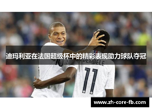 迪玛利亚在法国超级杯中的精彩表现助力球队夺冠