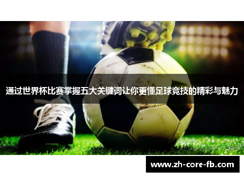 通过世界杯比赛掌握五大关键词让你更懂足球竞技的精彩与魅力