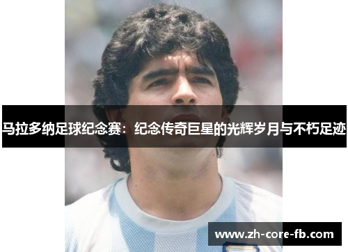 马拉多纳足球纪念赛：纪念传奇巨星的光辉岁月与不朽足迹